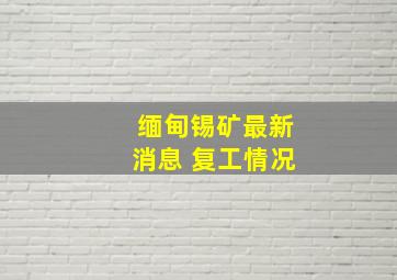 缅甸锡矿最新消息 复工情况